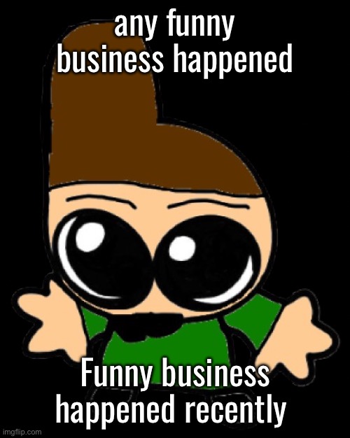 MasterHyde Goober | any funny business happened; Funny business happened recently | image tagged in masterhyde goober | made w/ Imgflip meme maker