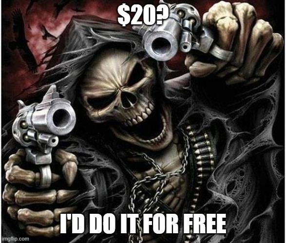 Badass Skeleton | $20? I'D DO IT FOR FREE | image tagged in badass skeleton | made w/ Imgflip meme maker