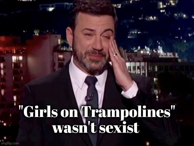 Jimmy Kimmel cries  | "Girls on Trampolines"
wasn't sexist | image tagged in jimmy kimmel cries | made w/ Imgflip meme maker