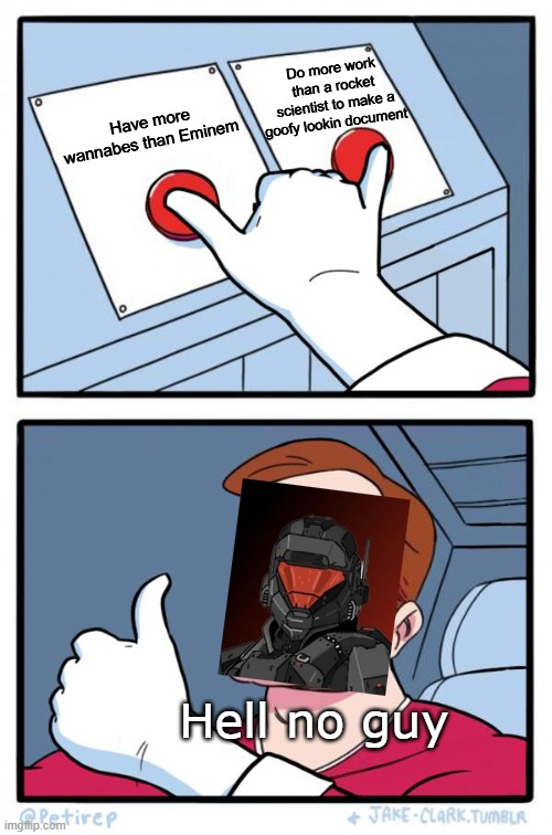 Both Buttons Pressed | Do more work than a rocket scientist to make a goofy lookin document; Have more wannabes than Eminem; Hell no guy | image tagged in both buttons pressed | made w/ Imgflip meme maker