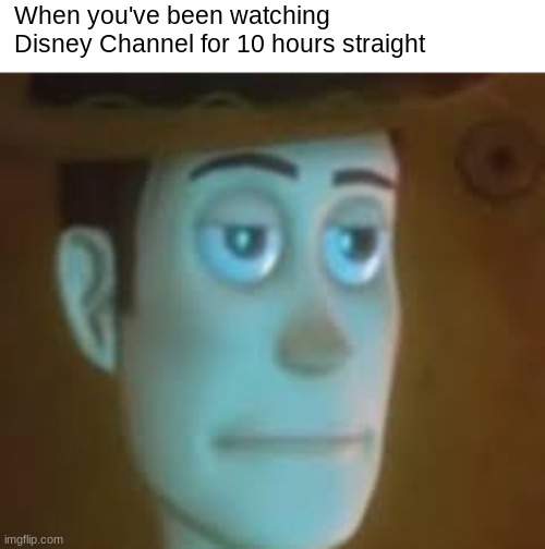 Disney binge | When you've been watching Disney Channel for 10 hours straight | image tagged in disappointed woody | made w/ Imgflip meme maker