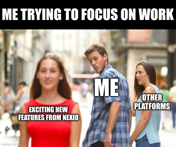 Me trying to focus on work | ME TRYING TO FOCUS ON WORK; ME; OTHER PLATFORMS; EXCITING NEW FEATURES FROM NEXIO | image tagged in memes,distracted boyfriend | made w/ Imgflip meme maker