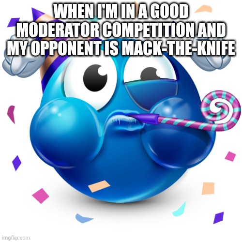 Dea posted something containing harassment ig and now they're banned for a day | WHEN I'M IN A GOOD MODERATOR COMPETITION AND MY OPPONENT IS MACK-THE-KNIFE | image tagged in celebrating emoji | made w/ Imgflip meme maker