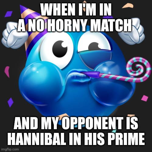 Celebrating Emoji | WHEN I'M IN A NO HORNY MATCH; AND MY OPPONENT IS HANNIBAL IN HIS PRIME | image tagged in celebrating emoji | made w/ Imgflip meme maker