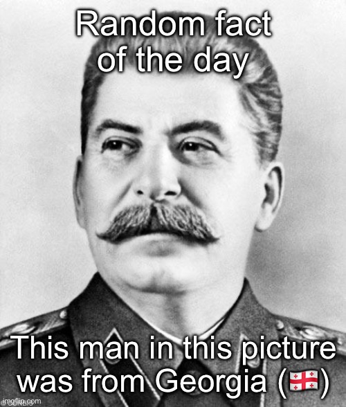 This man was not Russian, but Georgian | Random fact of the day; This man in this picture was from Georgia (🇬🇪) | image tagged in hypocrite stalin,ussr,georgia | made w/ Imgflip meme maker