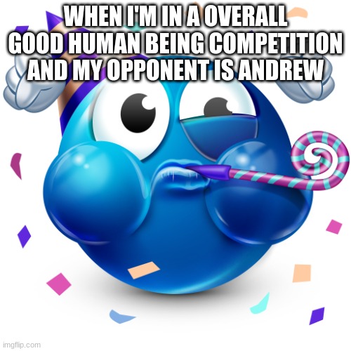 Celebrating Emoji | WHEN I'M IN A OVERALL GOOD HUMAN BEING COMPETITION AND MY OPPONENT IS ANDREW | image tagged in celebrating emoji | made w/ Imgflip meme maker