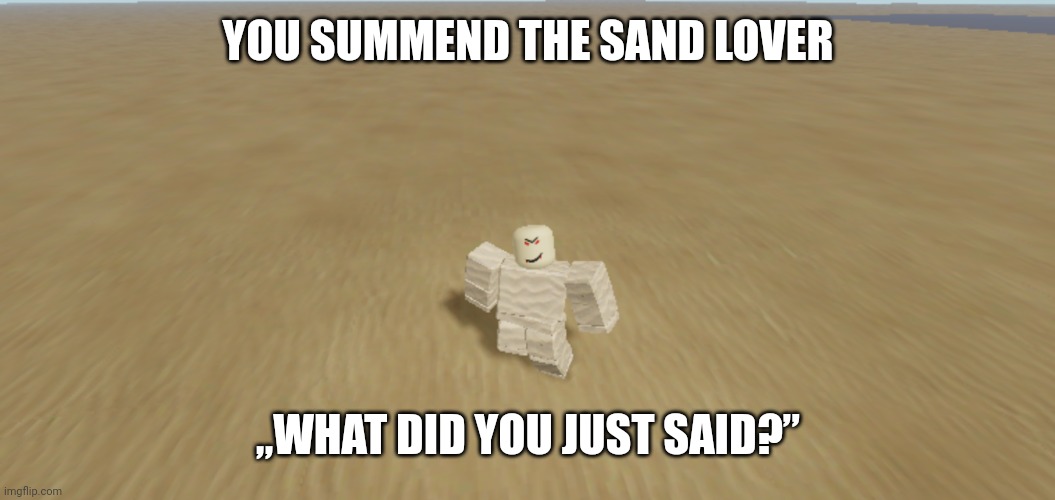 Sand lover | YOU SUMMEND THE SAND LOVER; „WHAT DID YOU JUST SAID?” | image tagged in sand lover | made w/ Imgflip meme maker