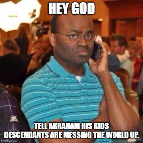 They're fighting again | HEY GOD; TELL ABRAHAM HIS KIDS DESCENDANTS ARE MESSING THE WORLD UP. | image tagged in calling the police | made w/ Imgflip meme maker