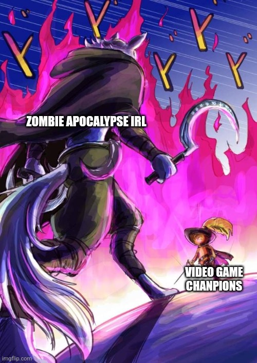 Gamers are ready for the zombie apocalypse | ZOMBIE APOCALYPSE IRL; VIDEO GAME CHANPIONS | image tagged in death vs puss,jpfan102504 | made w/ Imgflip meme maker