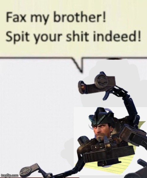 Fax my brother! Spit your shit indeed! | image tagged in fax my brother spit your shit indeed | made w/ Imgflip meme maker