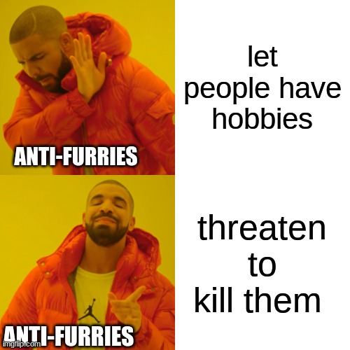 Drake Hotline Bling Meme | let people have hobbies threaten to kill them ANTI-FURRIES ANTI-FURRIES | image tagged in memes,drake hotline bling | made w/ Imgflip meme maker