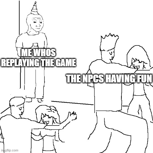 They don't know | ME WHOS REPLAYING THE GAME; THE NPCS HAVING FUN | image tagged in they don't know | made w/ Imgflip meme maker