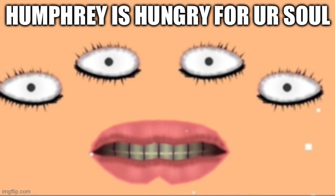 Geometry dash fans will get this | HUMPHREY IS HUNGRY FOR UR SOUL | image tagged in geometry dash,hungry humphrey,nightmare fuel | made w/ Imgflip meme maker