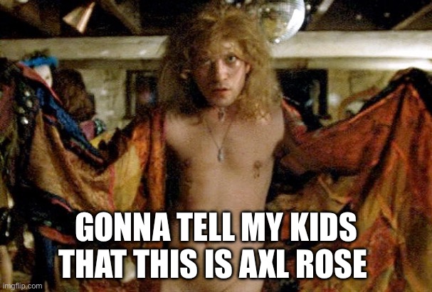 Paradise City | GONNA TELL MY KIDS THAT THIS IS AXL ROSE | image tagged in buffalo bill silence of the lambs,axl rose,guns n roses | made w/ Imgflip meme maker