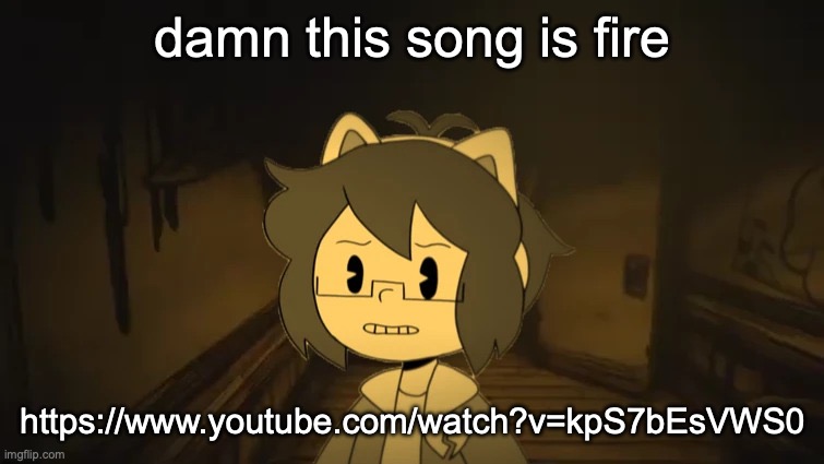 https://www.youtube.com/watch?v=kpS7bEsVWS0 | damn this song is fire; https://www.youtube.com/watch?v=kpS7bEsVWS0 | image tagged in kel in batim | made w/ Imgflip meme maker