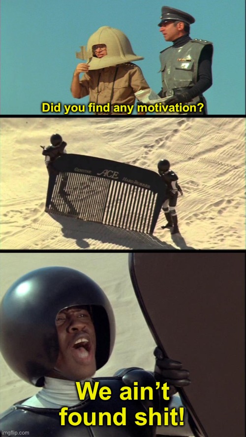 Literally my process at finding motivation | Did you find any motivation? We ain’t found shit! | image tagged in comb the desert we ain't found shit | made w/ Imgflip meme maker