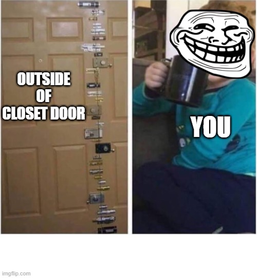 Locked Out | OUTSIDE OF CLOSET DOOR YOU | image tagged in locked out | made w/ Imgflip meme maker