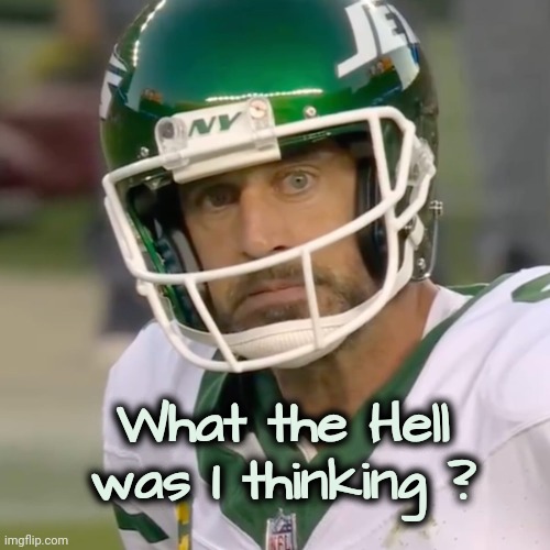 The Jets aren't a real Football team , they're just kidding | What the Hell was I thinking ? | image tagged in disappointed aaron rodgers,nfl football,well yes but actually no,looks good on paper,nothing works,bad decision | made w/ Imgflip meme maker