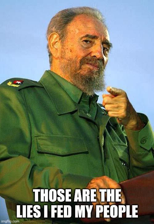 Fidel Castro | THOSE ARE THE LIES I FED MY PEOPLE | image tagged in fidel castro | made w/ Imgflip meme maker