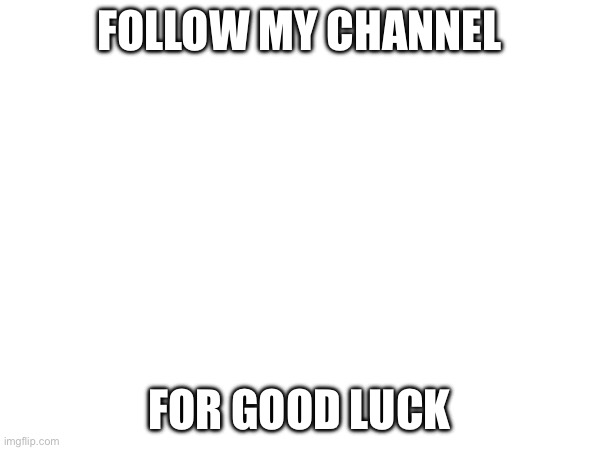 Follow | FOLLOW MY CHANNEL; FOR GOOD LUCK | image tagged in follow,now | made w/ Imgflip meme maker