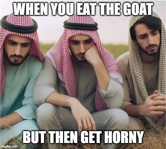 Missing the Goat | WHEN YOU EAT THE GOAT; BUT THEN GET HORNY | image tagged in dark humor | made w/ Imgflip meme maker