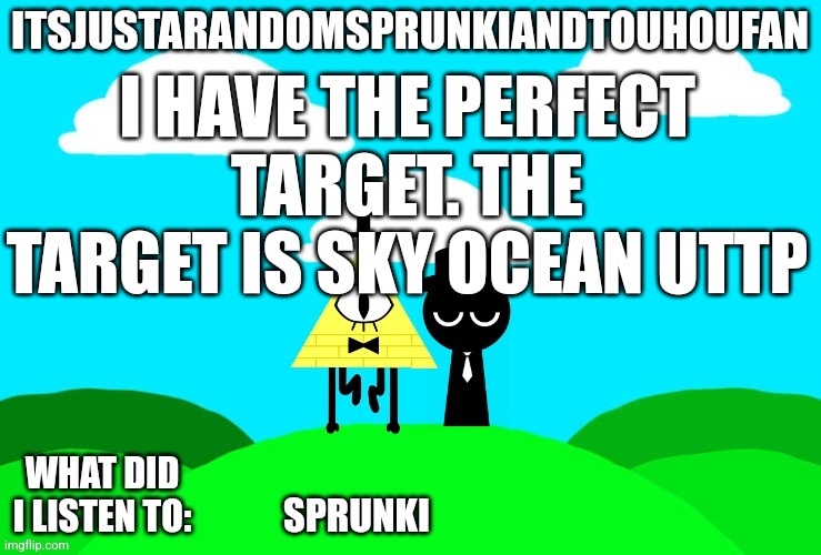 Sprunki and touhou fan Announcement temp | I HAVE THE PERFECT TARGET. THE TARGET IS SKY OCEAN UTTP; SPRUNKI | image tagged in sprunki and touhou fan announcement temp | made w/ Imgflip meme maker