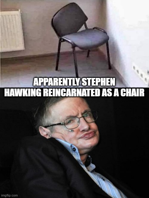 Stephen Chair | APPARENTLY STEPHEN HAWKING REINCARNATED AS A CHAIR | image tagged in stephen hawking duck face | made w/ Imgflip meme maker