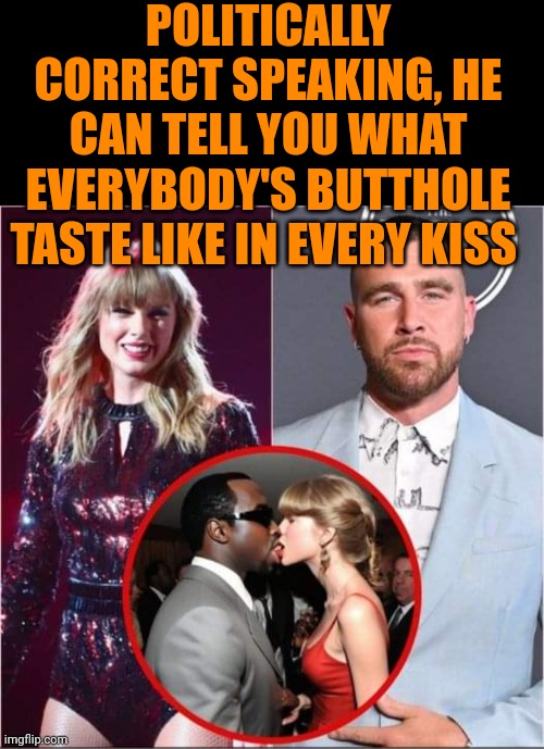 Funny | POLITICALLY CORRECT SPEAKING, HE CAN TELL YOU WHAT EVERYBODY'S BUTTHOLE TASTE LIKE IN EVERY KISS | image tagged in funny,diddy,butthole,taylor swift,taste,political correctness | made w/ Imgflip meme maker