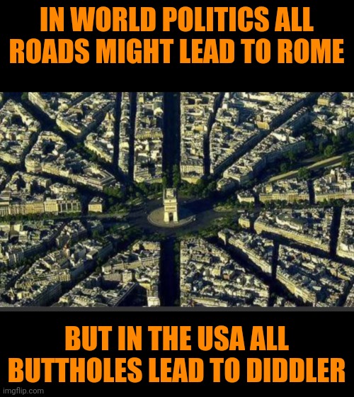 Funny | IN WORLD POLITICS ALL ROADS MIGHT LEAD TO ROME; BUT IN THE USA ALL BUTTHOLES LEAD TO DIDDLER | image tagged in funny,diddy,rome,butthole,politics,usa | made w/ Imgflip meme maker