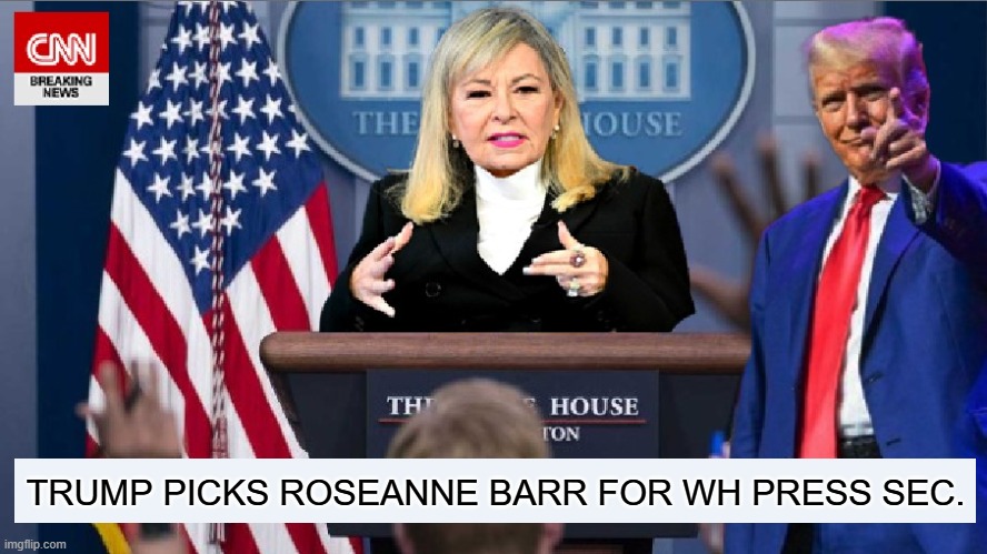 MAKING PRESSERS GREAT AGAIN! | TRUMP PICKS ROSEANNE BARR FOR WH PRESS SEC. | image tagged in donald trump,presidential election,roseanne barr,political meme,conservatives | made w/ Imgflip meme maker