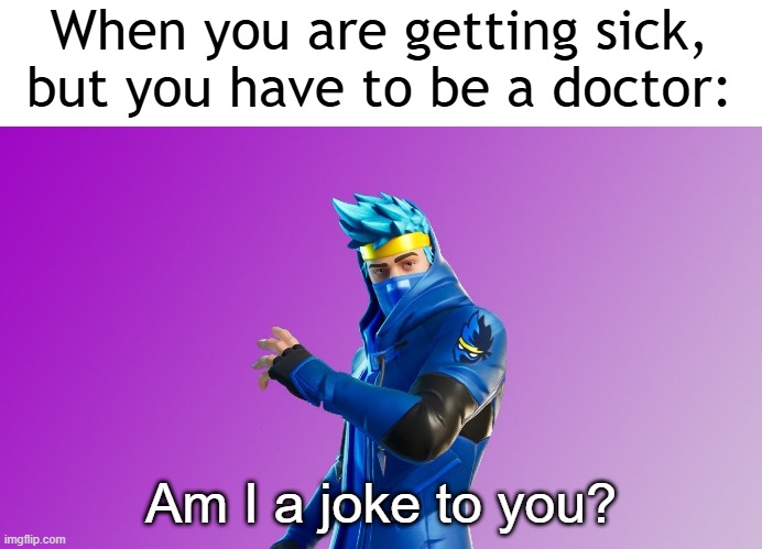 I found a sick doctor | When you are getting sick, but you have to be a doctor:; Am I a joke to you? | image tagged in ninja fortnite fortnite,am i a joke to you,memes,funny | made w/ Imgflip meme maker