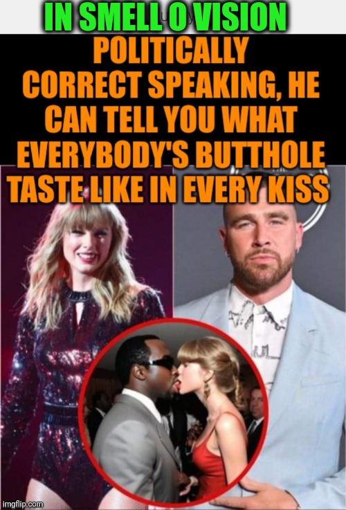 Funny | IN SMELL O VISION | image tagged in funny,diddy,taylor swift,butthole,taste,kiss | made w/ Imgflip meme maker