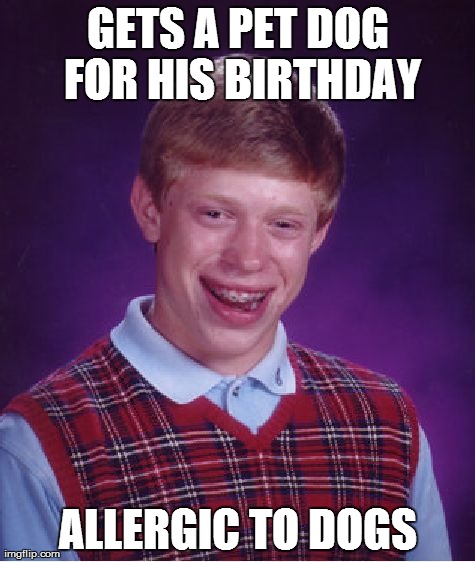 Bad Luck Brian | GETS A PET DOG FOR HIS BIRTHDAY ALLERGIC TO DOGS | image tagged in memes,bad luck brian | made w/ Imgflip meme maker
