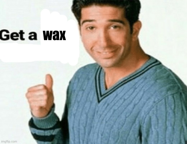 get a load of this guy | wax | image tagged in get a load of this guy | made w/ Imgflip meme maker