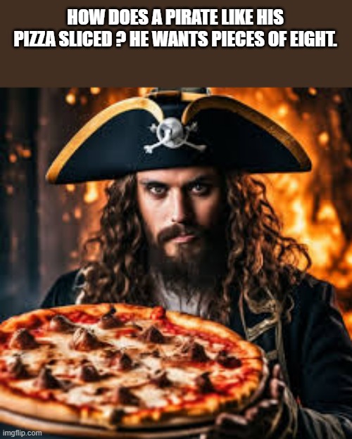 memes by Brad - A pirate like his pizza in pieces of eight - humor - | HOW DOES A PIRATE LIKE HIS PIZZA SLICED ? HE WANTS PIECES OF EIGHT. | image tagged in funny,fun,pirates,pizza,humor,play on words | made w/ Imgflip meme maker