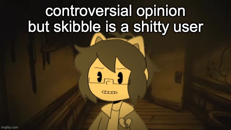 Kel in Batim | controversial opinion but skibble is a shitty user | image tagged in kel in batim | made w/ Imgflip meme maker