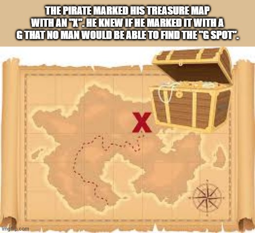 memes by Brad - why pirates mark their maps with an x - humor - | THE PIRATE MARKED HIS TREASURE MAP WITH AN "X". HE KNEW IF HE MARKED IT WITH A G THAT NO MAN WOULD BE ABLE TO FIND THE "G SPOT". | image tagged in funny,fun,pirates,maps,treasure,humor | made w/ Imgflip meme maker