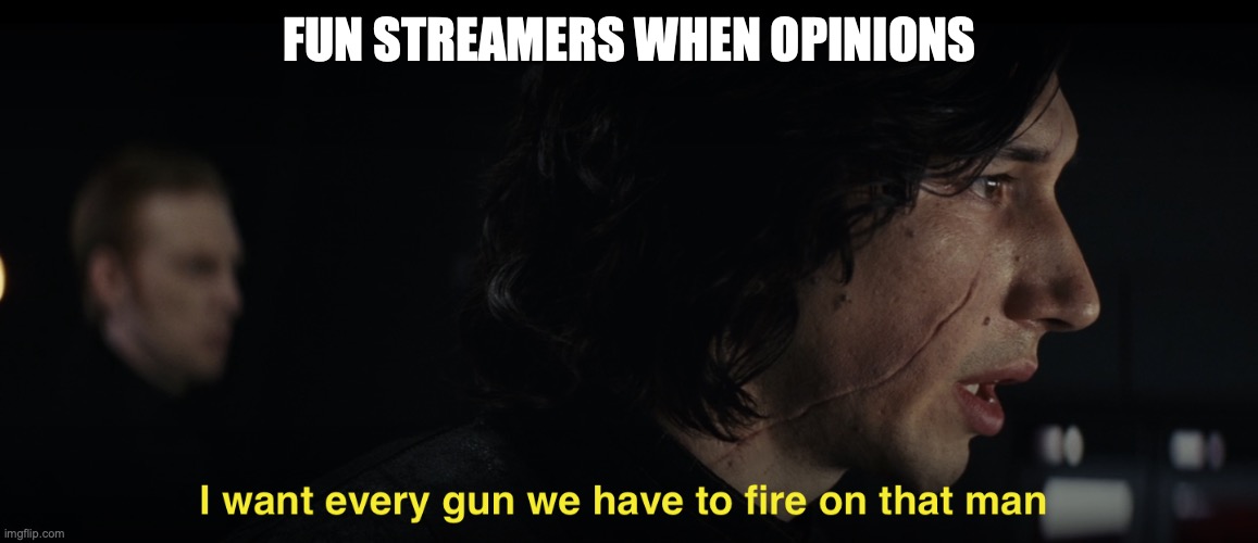 I want every gun we have to fire at that man | FUN STREAMERS WHEN OPINIONS | image tagged in i want every gun we have to fire at that man | made w/ Imgflip meme maker