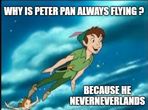 memes by Brad - Why is Peter Pan alway flying? - humor - | WHY IS PETER PAN ALWAYS FLYING ? BECAUSE HE NEVERNEVERLANDS | image tagged in funny,fun,peter pan,disney,humor,play on words | made w/ Imgflip meme maker