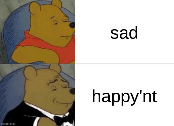 Tuxedo Winnie The Pooh | sad; happy'nt | image tagged in memes,tuxedo winnie the pooh | made w/ Imgflip meme maker