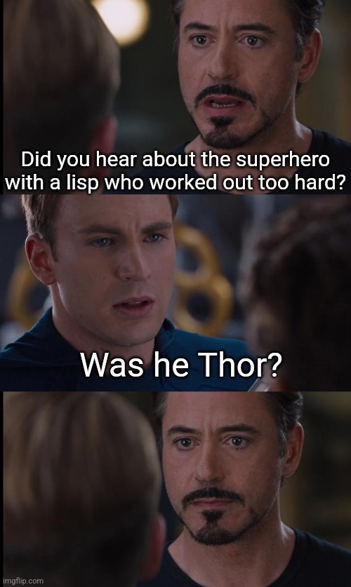 Thuper Funny | Did you hear about the superhero with a lisp who worked out too hard? Was he Thor? | image tagged in superhero,bad puns,thor,marvel civil war | made w/ Imgflip meme maker