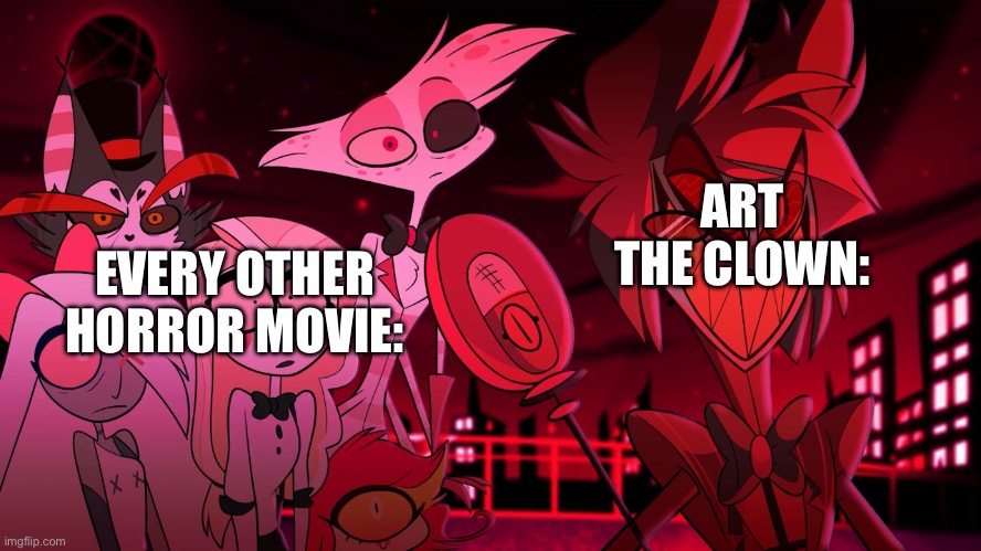 Alastor Hazbin Hotel | ART THE CLOWN:; EVERY OTHER HORROR MOVIE: | image tagged in alastor hazbin hotel | made w/ Imgflip meme maker