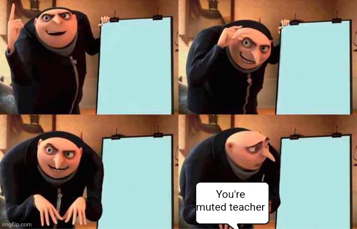 Muted teacher | You're muted teacher | image tagged in memes,gru's plan | made w/ Imgflip meme maker