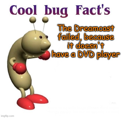 No DVD player no dreamcast | The Dreamcast failed, because it doesn't have a DVD player | image tagged in cool bug facts,dreamcast,sega | made w/ Imgflip meme maker