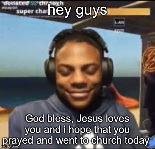 if you didn’t then Read your Bibles | hey guys; God bless, Jesus loves you and i hope that you prayed and went to church today | image tagged in speed | made w/ Imgflip meme maker