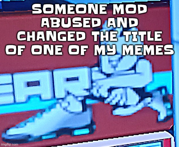 Wtf | SOMEONE MOD ABUSED AND CHANGED THE TITLE OF ONE OF MY MEMES | image tagged in zlawg | made w/ Imgflip meme maker