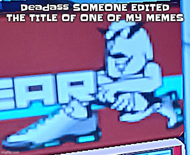 Zlawg | Deadass SOMEONE EDITED THE TITLE OF ONE OF MY MEMES | image tagged in zlawg | made w/ Imgflip meme maker