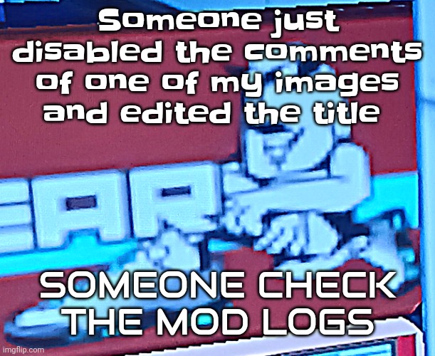 Zlawg | Someone just disabled the comments of one of my images and edited the title; SOMEONE CHECK THE MOD LOGS | image tagged in zlawg | made w/ Imgflip meme maker