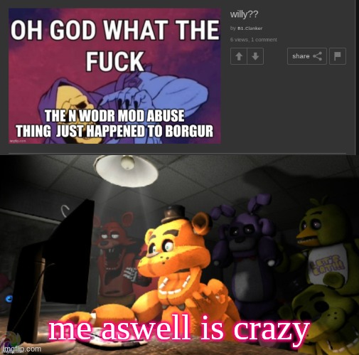 him aswell is crazy | me aswell is crazy | image tagged in fnaf computer reaction | made w/ Imgflip meme maker