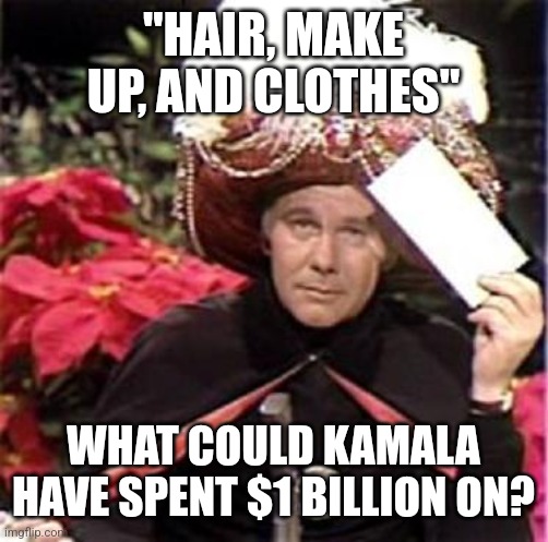 certainly wasn't on sound advice | "HAIR, MAKE UP, AND CLOTHES"; WHAT COULD KAMALA HAVE SPENT $1 BILLION ON? | image tagged in johnny carson karnak carnak | made w/ Imgflip meme maker